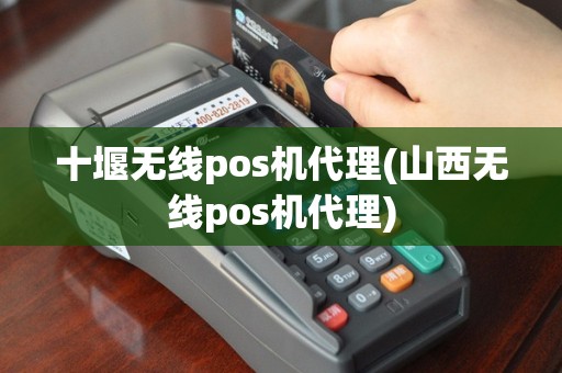 十堰无线pos机代理(山西无线pos机代理)