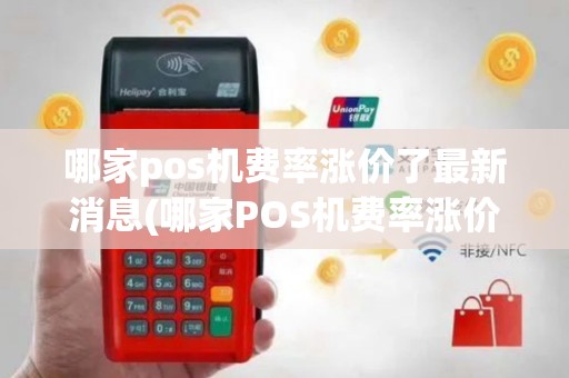 哪家pos机费率涨价了最新消息(哪家POS机费率涨价了)