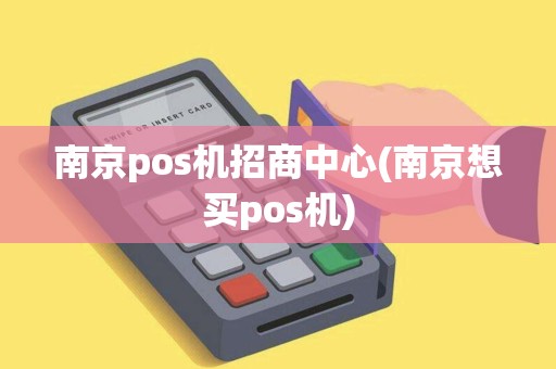 南京pos机招商中心(南京想买pos机)