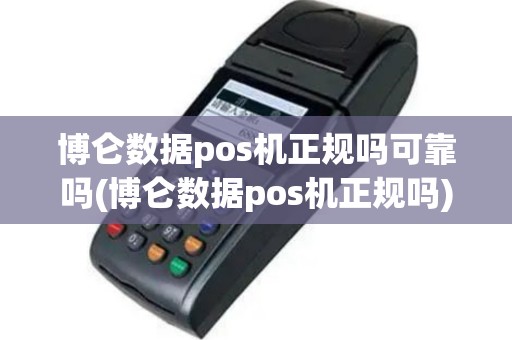 博仑数据pos机正规吗可靠吗(博仑数据pos机正规吗)