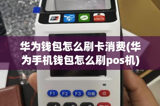 华为钱包怎么刷卡消费(华为手机钱包怎么刷pos机)