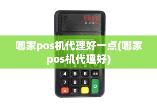 哪家pos机代理好一点(哪家pos机代理好)