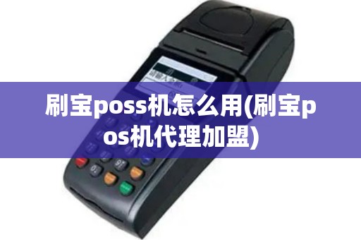 刷宝poss机怎么用(刷宝pos机代理加盟)
