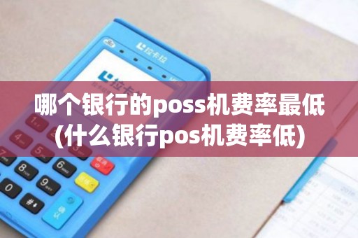 哪个银行的poss机费率最低(什么银行pos机费率低)