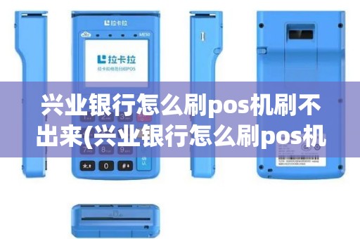 兴业银行怎么刷pos机刷不出来(兴业银行怎么刷pos机)