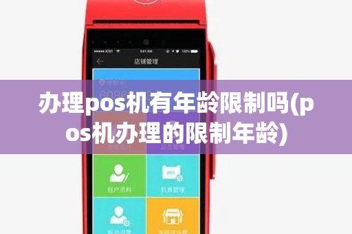 办理pos机有年龄限制吗(pos机办理的限制年龄)