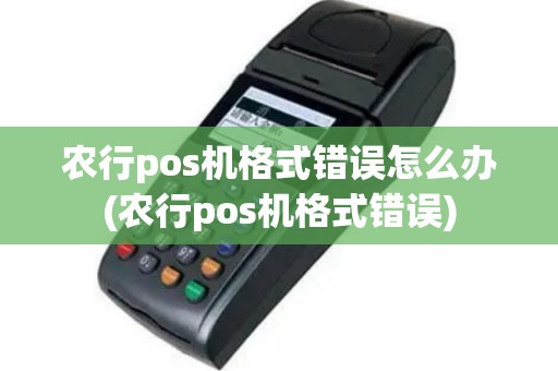 农行pos机格式错误怎么办(农行pos机格式错误)