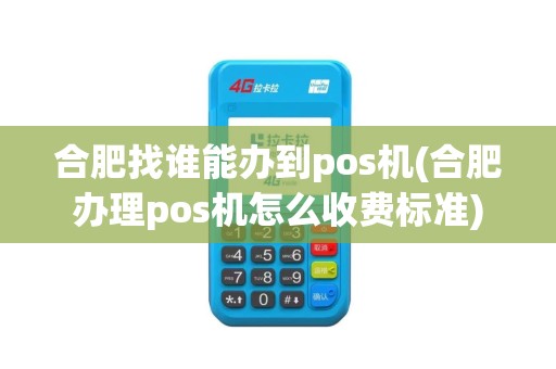 合肥找谁能办到pos机(合肥办理pos机怎么收费标准)