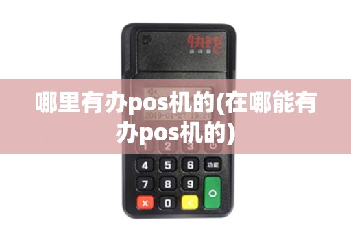 哪里有办pos机的(在哪能有办pos机的)