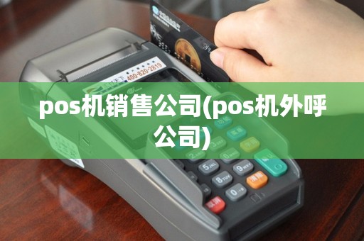 pos机销售公司(pos机外呼公司)