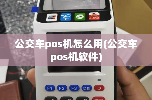 公交车pos机怎么用(公交车pos机软件)