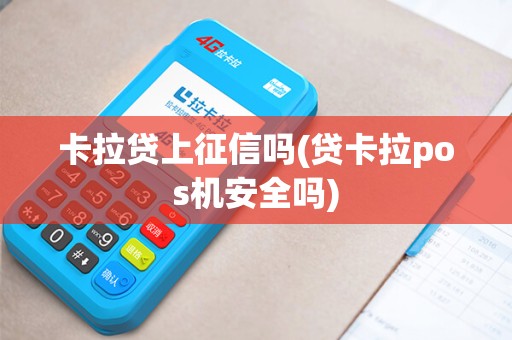 卡拉贷上征信吗(贷卡拉pos机安全吗)