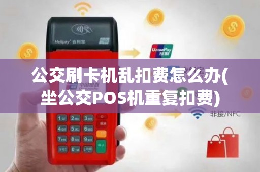 公交刷卡机乱扣费怎么办(坐公交POS机重复扣费)