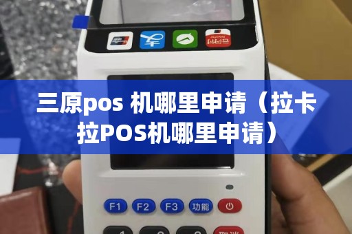 三原pos 机哪里申请（拉卡拉POS机哪里申请）