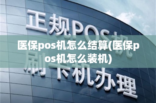 医保pos机怎么结算(医保pos机怎么装机)