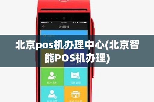 北京pos机办理中心(北京智能POS机办理)