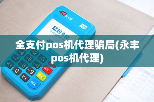 全支付pos机代理骗局(永丰pos机代理)