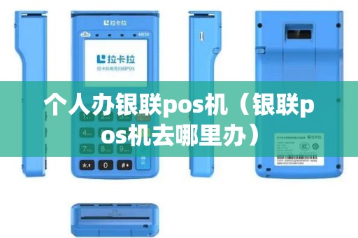 个人办银联pos机（银联pos机去哪里办）
