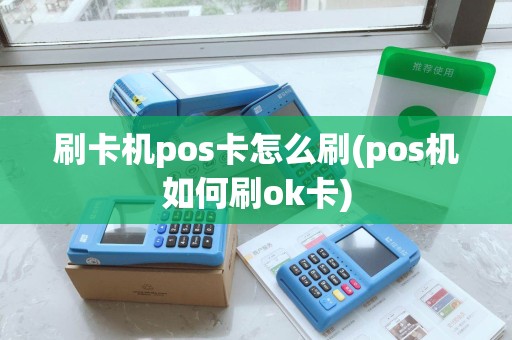 刷卡机pos卡怎么刷(pos机如何刷ok卡)