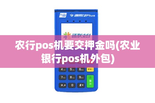 农行pos机要交押金吗(农业银行pos机外包)