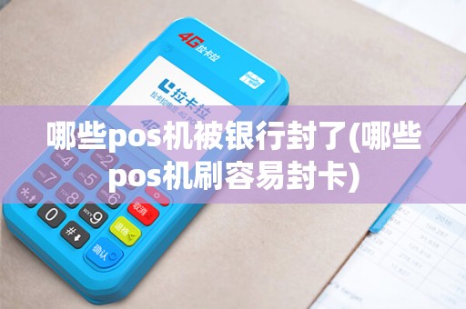 哪些pos机被银行封了(哪些pos机刷容易封卡)