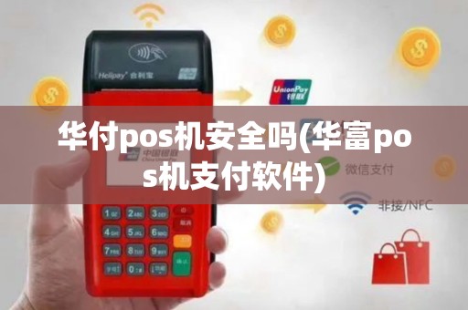 华付pos机安全吗(华富pos机支付软件)