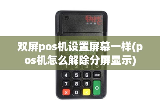 双屏pos机设置屏幕一样(pos机怎么解除分屏显示)