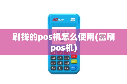 刷钱的pos机怎么使用(富刷pos机)