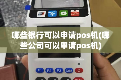 哪些银行可以申请pos机(哪些公司可以申请pos机)