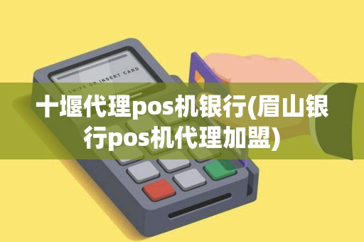 十堰代理pos机银行(眉山银行pos机代理加盟)