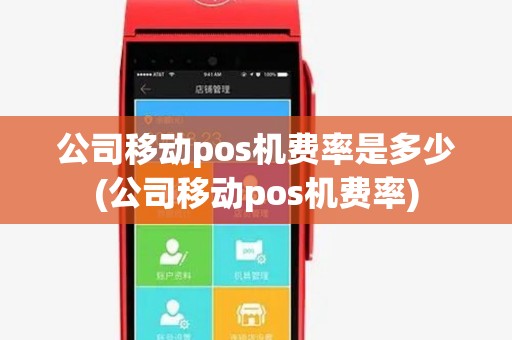 公司移动pos机费率是多少(公司移动pos机费率)