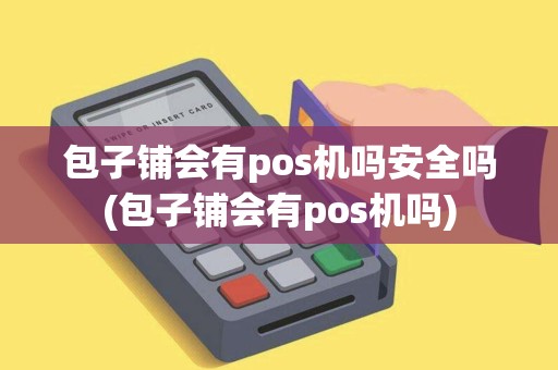 包子铺会有pos机吗安全吗(包子铺会有pos机吗)