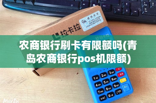 农商银行刷卡有限额吗(青岛农商银行pos机限额)
