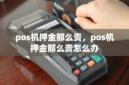 pos机押金那么贵，pos机押金那么贵怎么办