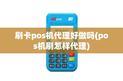 刷卡pos机代理好做吗(pos机刷怎样代理)