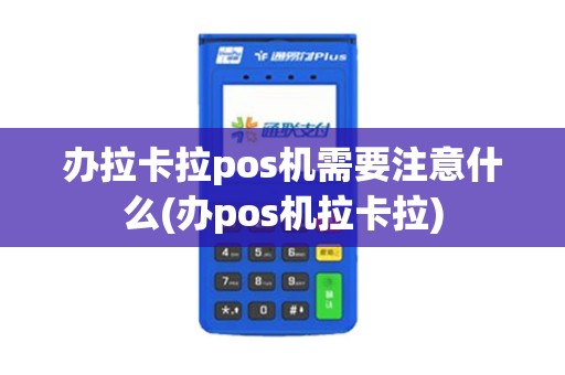 办拉卡拉pos机需要注意什么(办pos机拉卡拉)