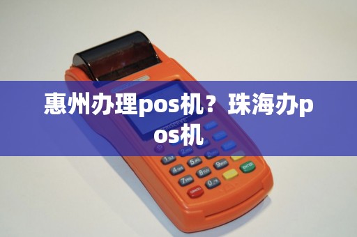 惠州办理pos机？珠海办pos机