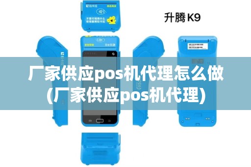 厂家供应pos机代理怎么做(厂家供应pos机代理)