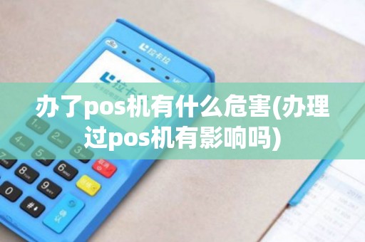 办了pos机有什么危害(办理过pos机有影响吗)