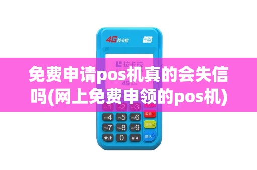 免费申请pos机真的会失信吗(网上免费申领的pos机)