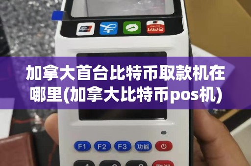 加拿大首台比特币取款机在哪里(加拿大比特币pos机)