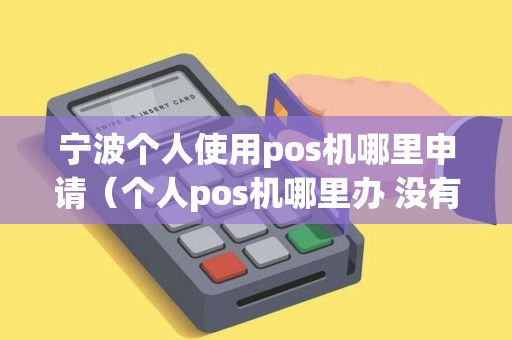 宁波个人使用pos机哪里申请（个人pos机哪里办 没有店铺）
