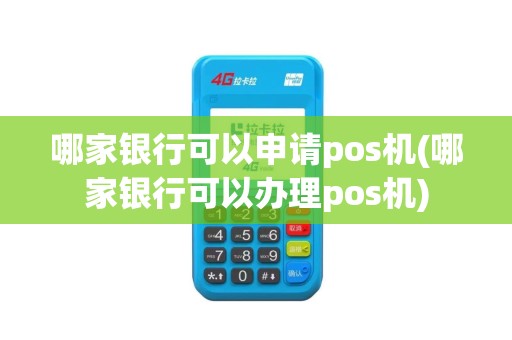 哪家银行可以申请pos机(哪家银行可以办理pos机)