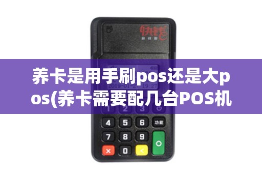 养卡是用手刷pos还是大pos(养卡需要配几台POS机)