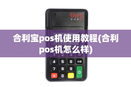 合利宝pos机使用教程(合利pos机怎么样)