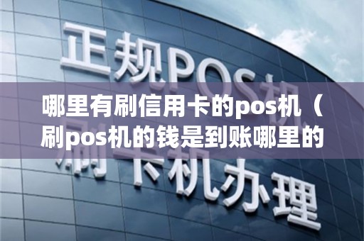 哪里有刷信用卡的pos机（刷pos机的钱是到账哪里的）