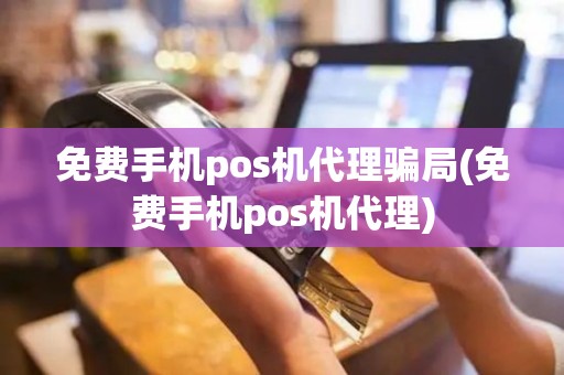 免费手机pos机代理骗局(免费手机pos机代理)