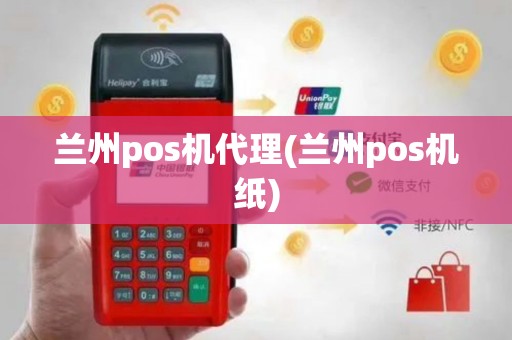 兰州pos机代理(兰州pos机纸)