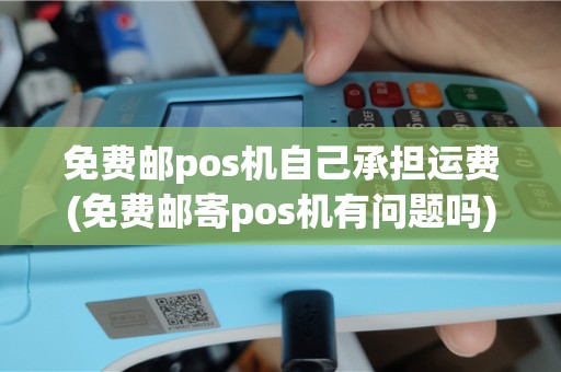 免费邮pos机自己承担运费(免费邮寄pos机有问题吗)
