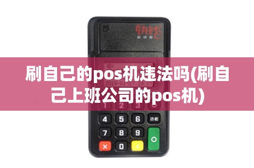 刷自己的pos机违法吗(刷自己上班公司的pos机)